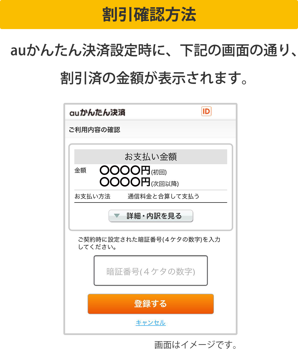 割引確認方法 auかんたん決済設定時に、下記の画面の通り、割引済の金額が表示されます。画面はイメージです。